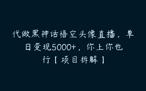 代做黑神话悟空头像直播，单日变现5000+，你上你也行【项目拆解】-51自学联盟