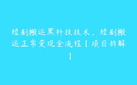 图片[1]-短剧搬运黑科技技术，短剧搬运正常变现全流程【项目拆解】-本文