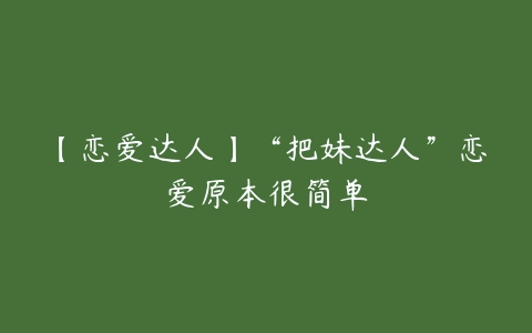 【恋爱达人】“把妹达人”恋爱原本很简单-51自学联盟