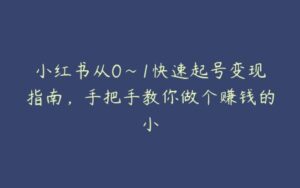 小红书从0~1快速起号变现指南，手把手教你做个赚钱的小-51自学联盟