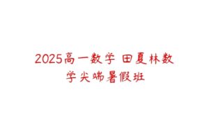 2025高一数学 田夏林数学尖端暑假班-51自学联盟