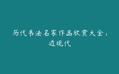 历代书法名家作品欣赏大全：近现代-51自学联盟