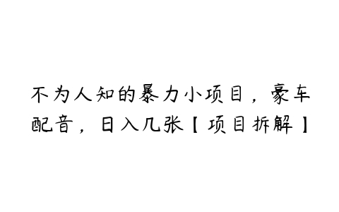 不为人知的暴力小项目，豪车配音，日入几张【项目拆解】百度网盘下载