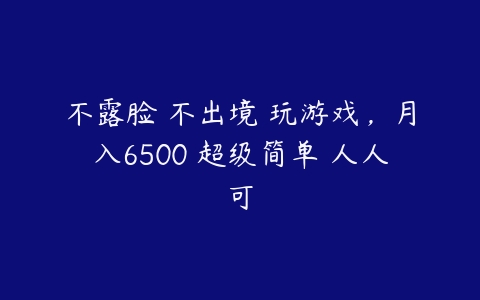 不露脸 不出境 玩游戏，月入6500 超级简单 人人可-51自学联盟