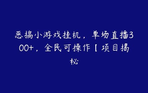 恶搞小游戏挂机，单场直播300+，全民可操作【项目揭秘-51自学联盟