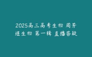 2025高三高考生物 周芳煜生物 第一辑 直播答疑-51自学联盟