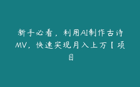 新手必看，利用AI制作古诗MV，快速实现月入上万【项目百度网盘下载