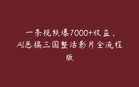 一条视频爆7000+收益，AI恶搞三国整活影片全流程版百度网盘下载