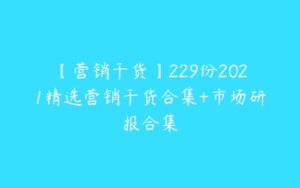 【营销干货】229份2021精选营销干货合集+市场研报合集-51自学联盟