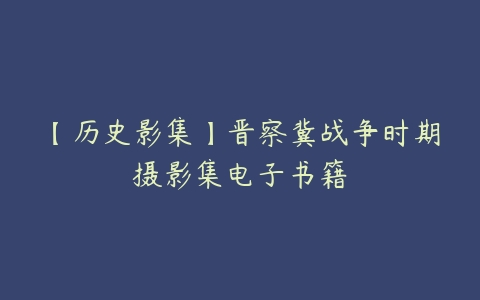 【历史影集】晋察冀战争时期摄影集电子书籍-51自学联盟