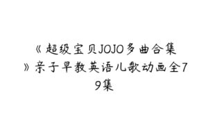 《超级宝贝JOJO多曲合集》亲子早教英语儿歌动画全79集-51自学联盟