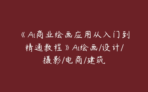 《Ai商业绘画应用从入门到精通教程》Ai绘画/设计/摄影/电商/建筑百度网盘下载