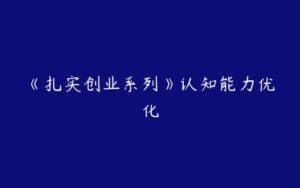 《扎实创业系列》认知能力优化-51自学联盟