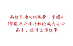 高效职场AI训练营，掌握AI智能办公技巧轻松成为办公高手，提升工作效率-51自学联盟