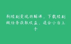 刷短剧变现拆解课，下载短剧做任务获取收益，适合小白上手-51自学联盟