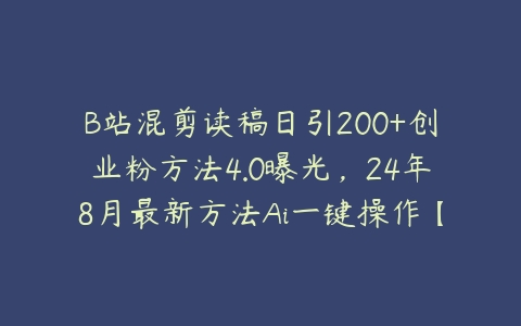 B站混剪读稿日引200+创业粉方法4.0曝光，24年8月最新方法Ai一键操作【项目拆解】-51自学联盟