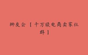 狮友会・【千万级电商卖家社群】-51自学联盟