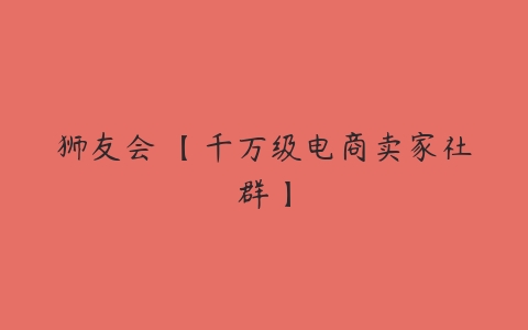 狮友会・【千万级电商卖家社群】百度网盘下载