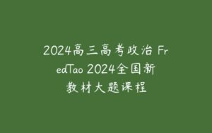 2024高三高考政治 FredTao 2024全国新教材大题课程-51自学联盟