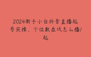 2024新手小白抖音直播起号实操，个位数在线怎么播/起-51自学联盟