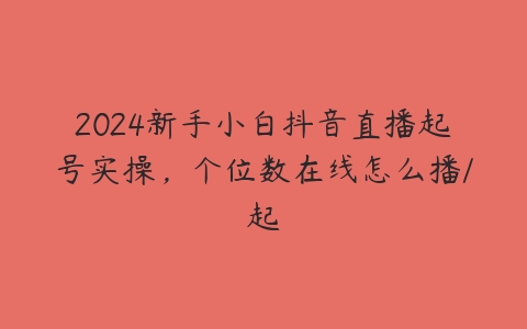 2024新手小白抖音直播起号实操，个位数在线怎么播/起-51自学联盟