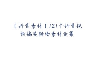 【抖音素材】121个抖音视频搞笑转场素材合集-51自学联盟