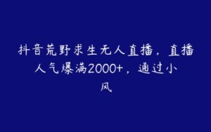 抖音荒野求生无人直播，直播人气爆满2000+，通过小风-51自学联盟