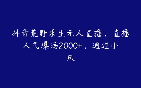 抖音荒野求生无人直播，直播人气爆满2000+，通过小风百度网盘下载