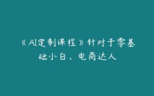 《AI定制课程》针对于零基础小白、电商达人-51自学联盟