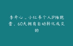 李开心_小红书个人IP陪跑营，60天拥有自动转化成交的-51自学联盟