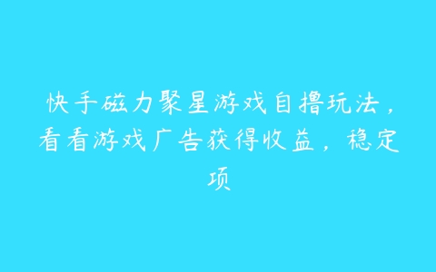 快手磁力聚星游戏自撸玩法，看看游戏广告获得收益，稳定项百度网盘下载