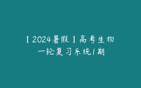 【2024暑假】高考生物 一轮复习系统1期-51自学联盟