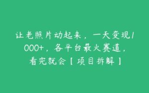 让老照片动起来，一天变现1000+，各平台最火赛道，看完就会【项目拆解】-51自学联盟