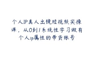 个人IP真人出镜短视频实操课，从0到1系统性学习做有个人ip属性的带货账号-51自学联盟