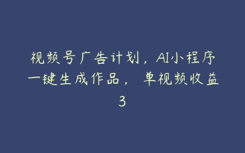 视频号广告计划，AI小程序一键生成作品， 单视频收益3百度网盘下载