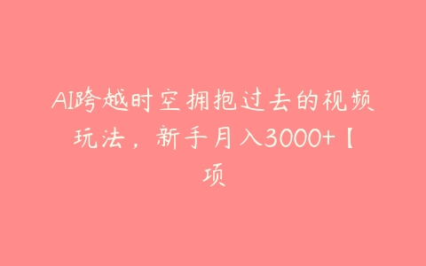 AI跨越时空拥抱过去的视频玩法，新手月入3000+【项-51自学联盟