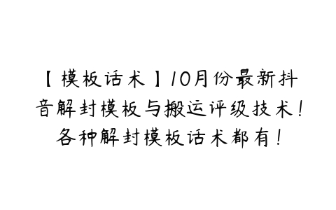 【模板话术】10月份最新抖音解封模板与搬运评级技术！各种解封模板话术都有！-51自学联盟