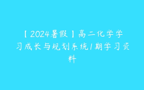 【2024暑假】高二化学学习成长与规划系统1期学习资料-51自学联盟