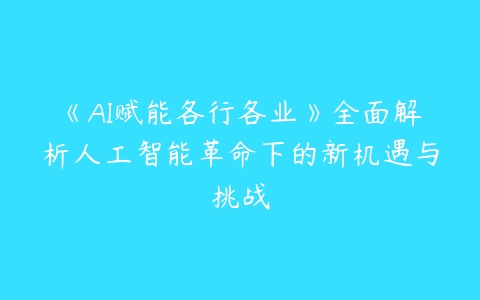 《AI赋能各行各业》全面解析人工智能革命下的新机遇与挑战百度网盘下载