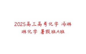 2025高三高考化学 冯琳琳化学 暑假班A班-51自学联盟