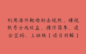 利用海外靶场射击视频，赚视频号分成收益，操作简单，适合宝妈，上班族【项目拆解】-51自学联盟