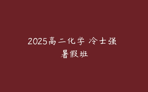 2025高二化学 冷士强 暑假班-51自学联盟