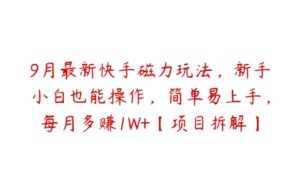 9月最新快手磁力玩法，新手小白也能操作，简单易上手，每月多赚1W+【项目拆解】-51自学联盟