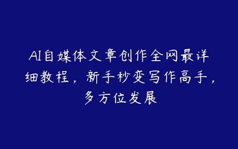 AI自媒体文章创作全网最详细教程，新手秒变写作高手，多方位发展-51自学联盟