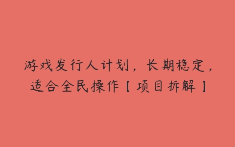 游戏发行人计划，长期稳定，适合全民操作【项目拆解】-51自学联盟