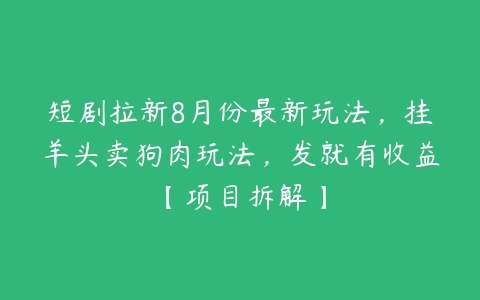 图片[1]-短剧拉新8月份最新玩法，挂羊头卖狗肉玩法，发就有收益【项目拆解】-本文