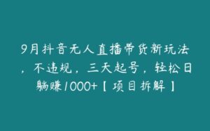 9月抖音无人直播带货新玩法，不违规，三天起号，轻松日躺赚1000+【项目拆解】-51自学联盟