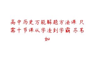 高中历史万能解题方法课 只需十节课从学渣到学霸 苏苇如-51自学联盟