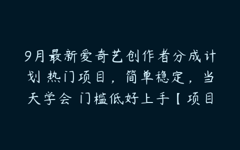 9月最新爱奇艺创作者分成计划 热门项目，简单稳定，当天学会 门槛低好上手【项目拆解】百度网盘下载