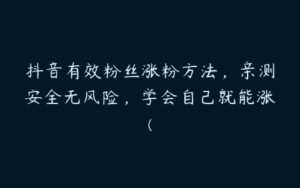 抖音有效粉丝涨粉方法，亲测安全无风险，学会自己就能涨(-51自学联盟